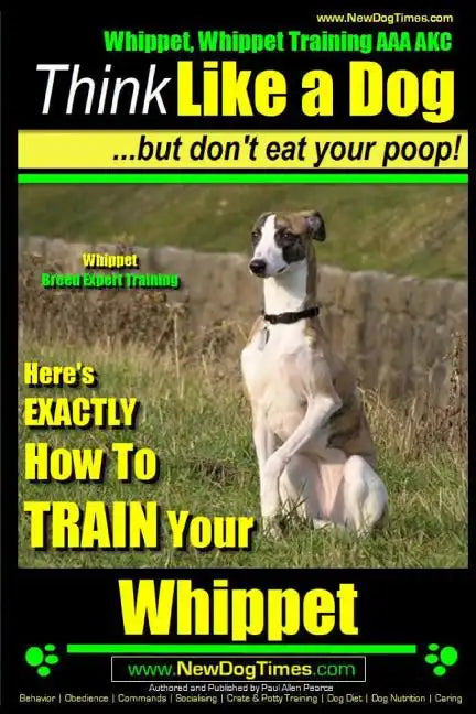 Whippet, Whippet Training AAA AKC: Think Like a Dog, but Don't Eat Your Poop! Whippet Breed Expert Training: Here's EXACTLY How to Train Your Whippet - Paperback