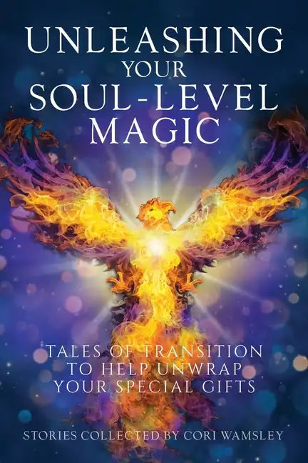 Unleashing Your Soul-Level Magic: Tales of Transition to Help Unwrap Your Special Gifts - Paperback