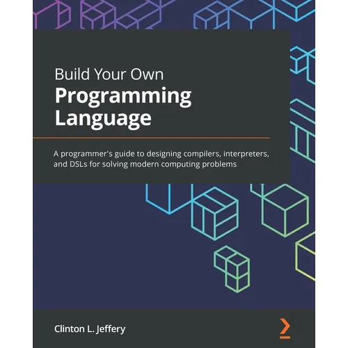 Build Your Own Programming Language: A programmer's guide to designing compilers, interpreters, and DSLs for solving modern computing problems - Paperback