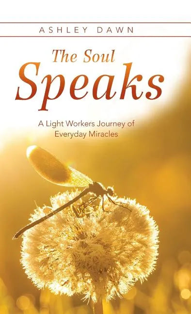 The Soul Speaks: A Light Workers Journey of Everyday Miracles - Hardcover