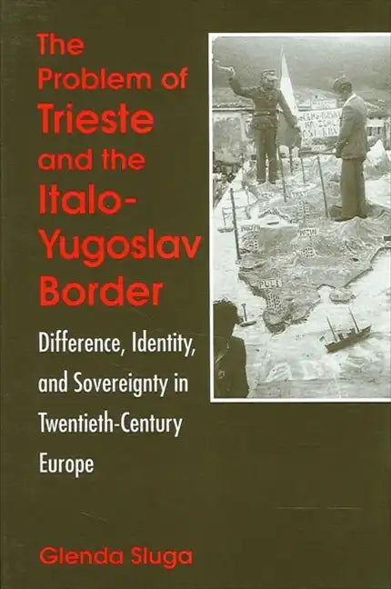 The Problem of Trieste and the Italo-Yugoslav Border: Difference, Identity, and Sovereignty in Twentieth-Century Europe - Paperback