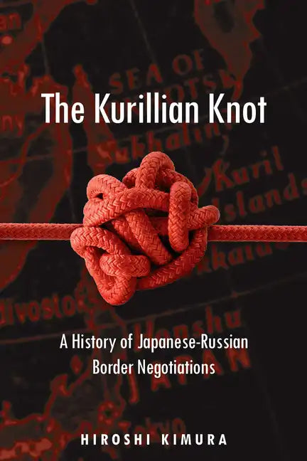 The Kurillian Knot: A History of Japanese-Russian Border Negotiations - Hardcover
