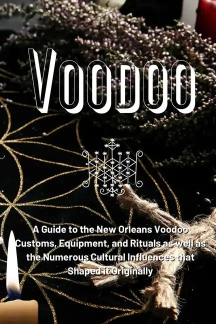 Voodoo: A Guide to the New Orleans Voodoo Customs, Equipment, and Rituals as well as the Numerous Cultural Influences that Shaped it Originally - Paperback