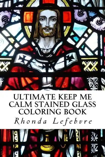 Ultimate Keep Me Calm Stained Glass Coloring Book: Stained Glass Coloring Book - Paperback