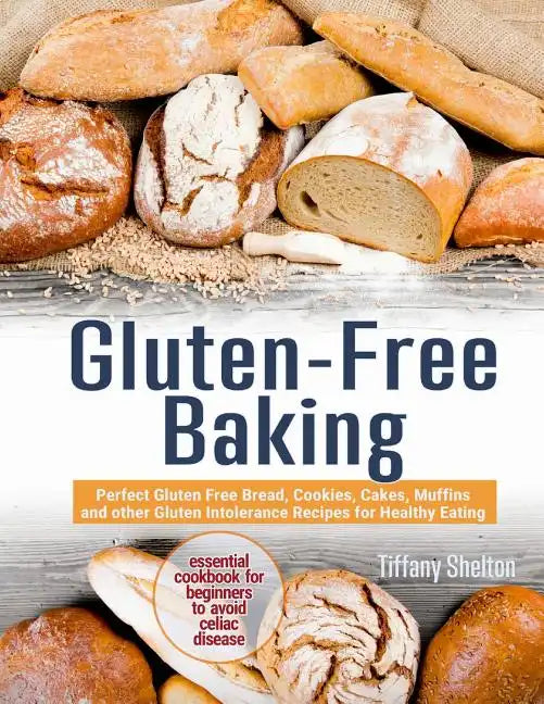 Gluten-Free Baking: Perfect Gluten Free Bread, Cookies, Cakes, Muffins and other Gluten Intolerance Recipes for Healthy Eating. Essential - Paperback