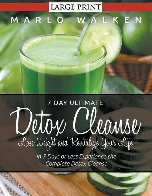 7 Day Ultimate Detox Cleanse: Lose Weight and Revitalize Your Life (Large Print): In 7 Days or Less Experience the Complete Detox Cleanse - Paperback