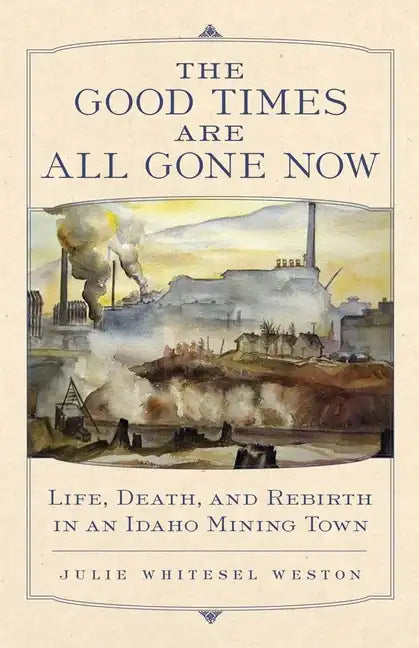 The Good Times Are All Gone Now: Life, Death, and Rebirth in an Idaho Mining Town - Paperback