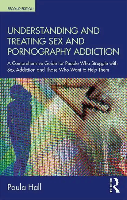 Understanding and Treating Sex and Pornography Addiction: A Comprehensive Guide for People Who Struggle with Sex Addiction and Those Who Want to Help - Paperback