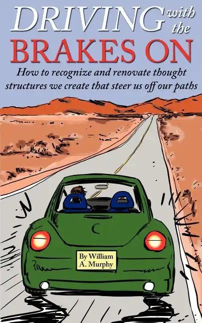 Driving with the Brakes on: How to Recognize and Renovate Thought Structures We Create That Steer Us Off Our Paths - Paperback