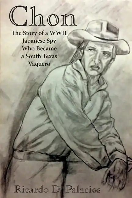 Chon: The Story of a WWII Japanese Spy Who Became a South Texas Vaquero - Paperback