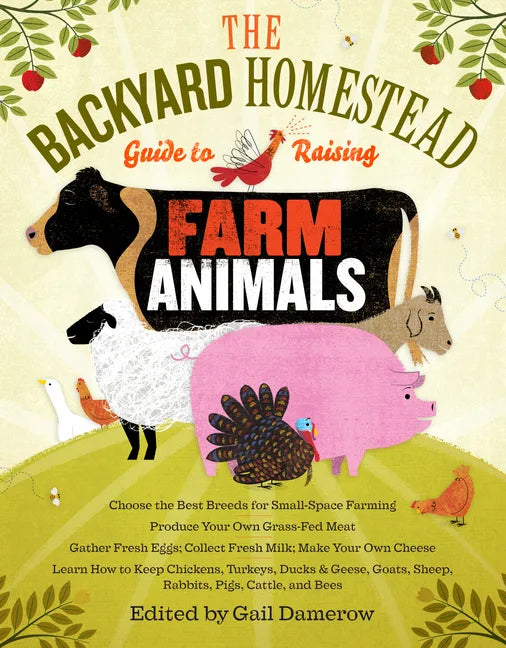 The Backyard Homestead Guide to Raising Farm Animals: Choose the Best Breeds for Small-Space Farming, Produce Your Own Grass-Fed Meat, Gather Fresh Eg - Paperback