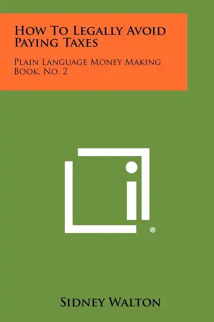 How To Legally Avoid Paying Taxes: Plain Language Money Making Book, No. 2 - Paperback