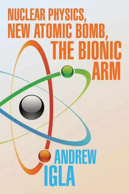 Nuclear Physics, New Atomic Bomb, the Bionic Arm - Paperback