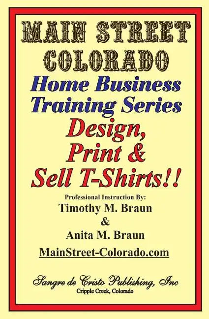 Design, Print & Sell T-Shirts!: How To Be in Business in a Short Time for Under $900 - Paperback