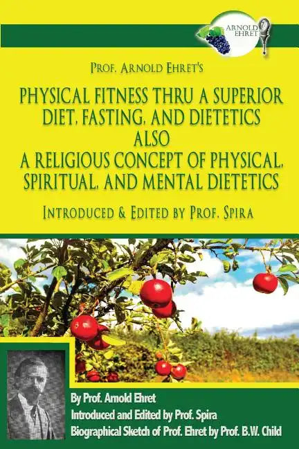 Prof. Arnold Ehret's Physical Fitness Thru a Superior Diet, Fasting, and Dietetics Also a Religious Concept of Physical, Spiritual, and Mental Dieteti - Paperback