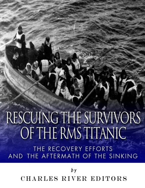 Rescuing the Survivors of the RMS Titanic: The Recovery Efforts and the Aftermath of the Sinking - Paperback
