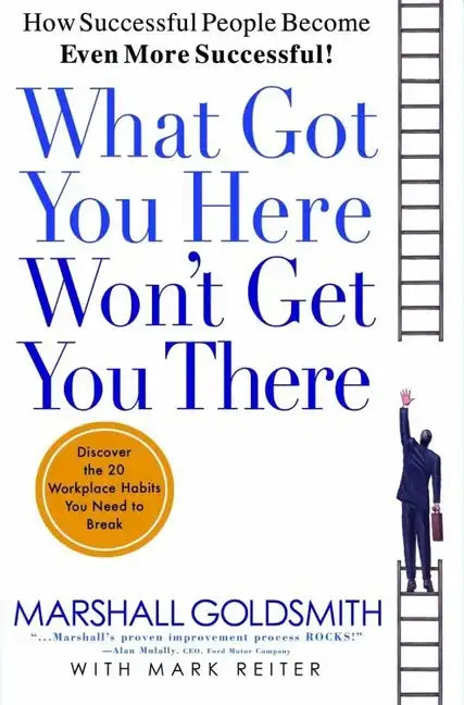 What Got You Here Won't Get You There: How Successful People Become Even More Successful - Hardcover