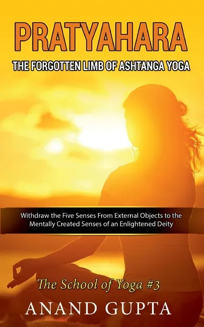 Pratyahara - The Forgotten Limb of Ashtanga Yoga: Withdraw the Five Senses From External Objects to the Mentally Created Senses of an Enlightened Deit - Paperback