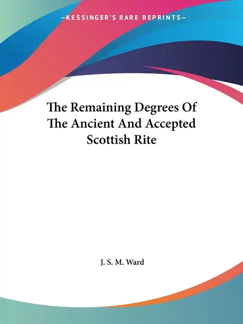 The Remaining Degrees of the Ancient and Accepted Scottish Rite - Paperback