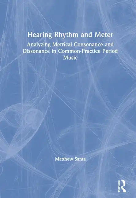 Hearing Rhythm and Meter: Analyzing Metrical Consonance and Dissonance in Common-Practice Period Music - Paperback