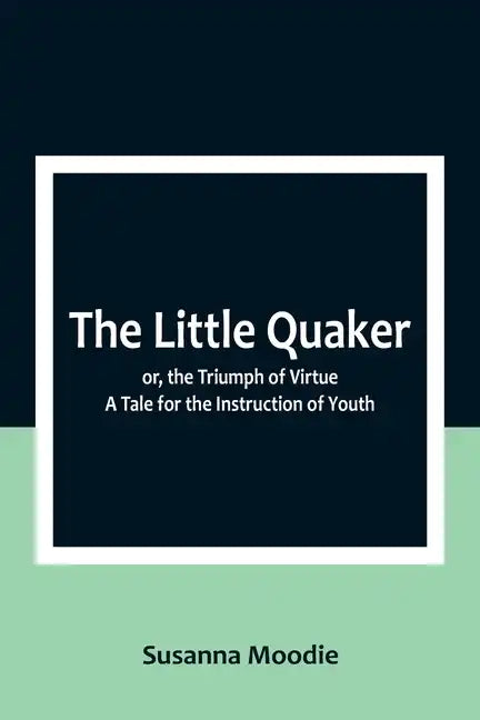 The Little Quaker; or, the Triumph of Virtue. A Tale for the Instruction of Youth - Paperback