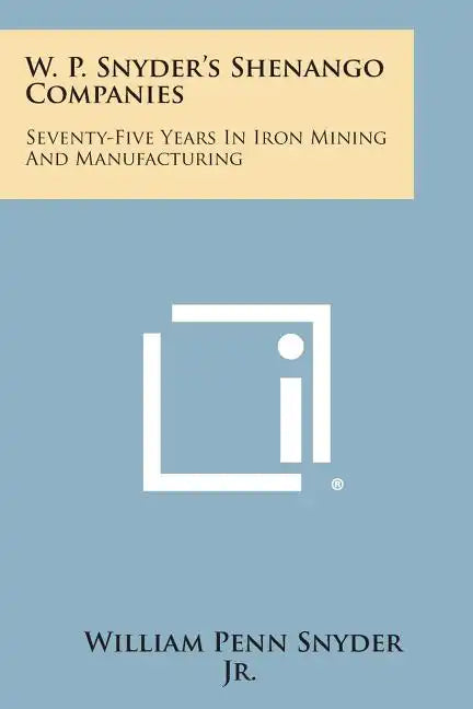 W. P. Snyder's Shenango Companies: Seventy-Five Years In Iron Mining And Manufacturing - Paperback