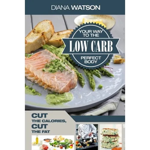 Low Carb Recipes Cookbook - Low Carb Your Way To The Perfect Body: Cut The Calories Cut The Fat - Paperback