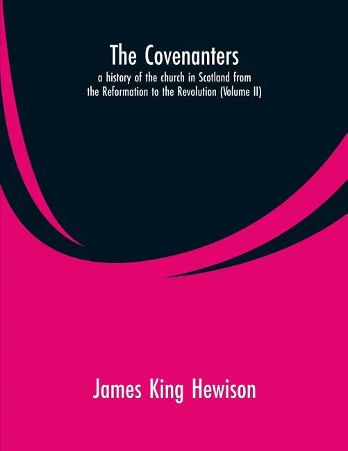 The Covenanters, a history of the church in Scotland from the Reformation to the Revolution: (Volume II) - Paperback