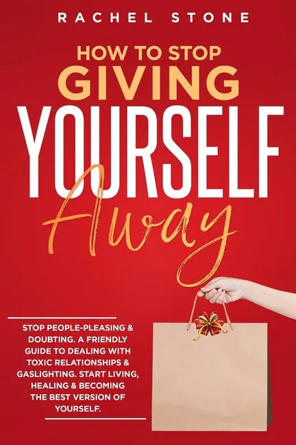 How To Stop Giving Yourself Away: Stop people-pleasing & doubting. Friendly guide to dealing with toxic relationships & gaslighting. Start living, hea - Paperback