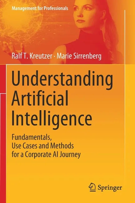 Understanding Artificial Intelligence: Fundamentals, Use Cases and Methods for a Corporate AI Journey - Paperback