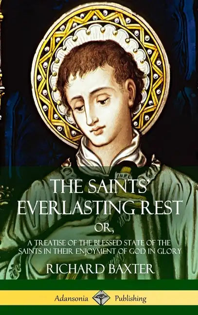 The Saints' Everlasting Rest: or, A Treatise of the Blessed State of the Saints in their Enjoyment of God in Glory (Hardcover) - Hardcover