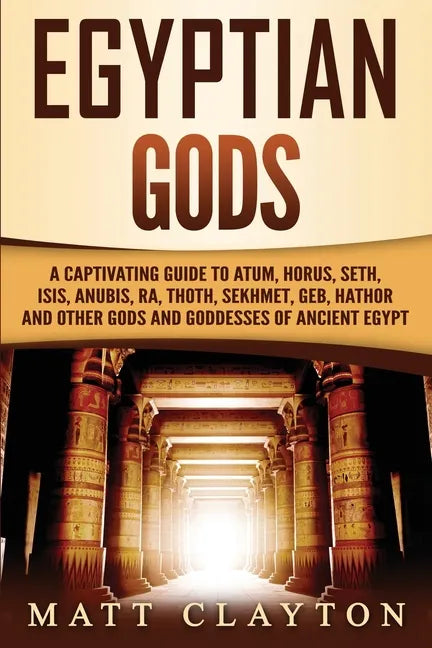 Egyptian Gods: A Captivating Guide to Atum, Horus, Seth, Isis, Anubis, Ra, Thoth, Sekhmet, Geb, Hathor and Other Gods and Goddesses of Ancient Egypt - Paperback