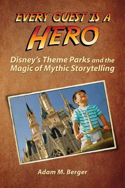Every Guest is a Hero: Disney's Theme Parks and the Magic of Mythic Storytelling - Paperback