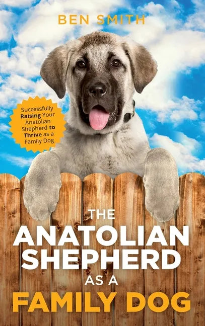 The Anatolian Shepherd as a Family Dog: Successfully Raising Your Anatolian Shepherd to Thrive as a Family Dog - Hardcover