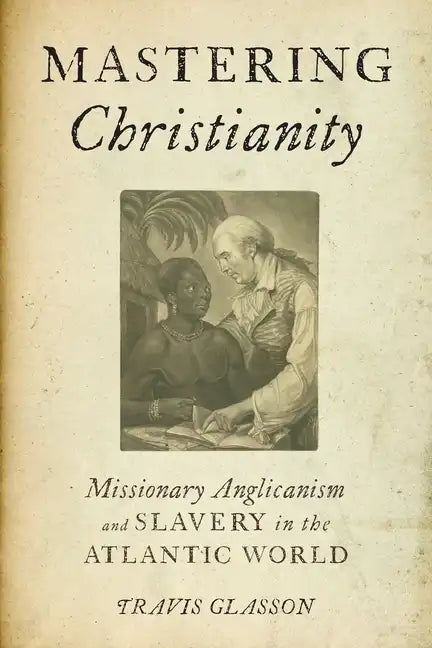 Mastering Christianity: Missionary Anglicanism and Slavery in the Atlantic World - Paperback
