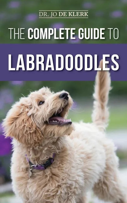The Complete Guide to Labradoodles: Selecting, Training, Feeding, Raising, and Loving your new Labradoodle Puppy - Hardcover