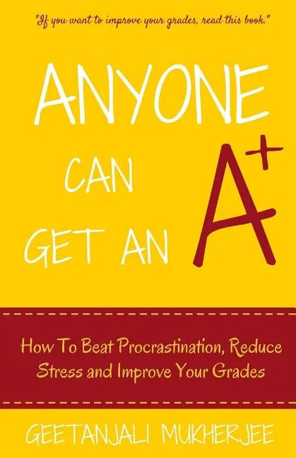 Anyone Can Get An A+: How To Beat Procrastination, Reduce Stress and Improve Your Grades - Paperback