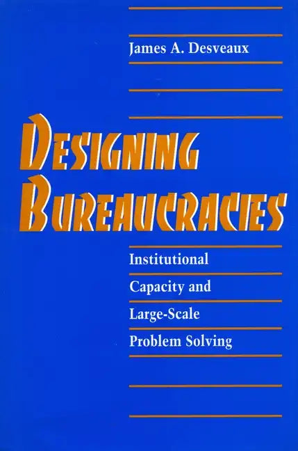 Designing Bureaucracies: Institutional Capacity and Large-Scale Problem Solving - Hardcover
