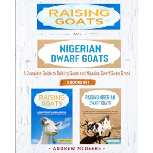 Raising Goats and Nigerian Dwarf Goats - 2 BOOKS IN 1 -: A complete Guide to Learn How to Raising Goats and Nigerian Dwarf Goats - Paperback