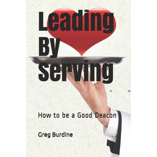 Leading by Serving: How to be a Good Deacon - Paperback