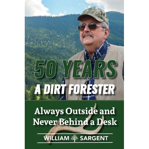 50 Years A Dirt Forester: Always Outside and Never Behind a Desk - Paperback