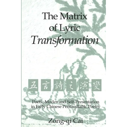 The Matrix of Lyric Transformation: Poetic Modes and Self-Presentation in Early Chinese Pentasyllabic Poetry - Paperback