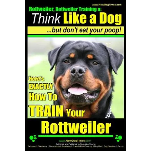 Rottweiler, Rottweiler training a: Think Like a Dog, but don't eat yuor poop!: Here's EXACTLY How to TRAIN Your Rottweiler - Paperback