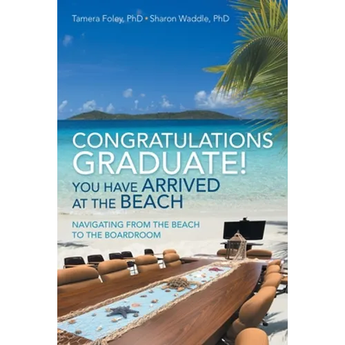 Congratulations Graduate! You Have Arrived at the Beach: Navigating from the Beach to the Boardroom - Paperback