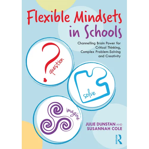 Flexible Mindsets in Schools: Channelling Brain Power for Critical Thinking, Complex Problem-Solving and Creativity - Paperback