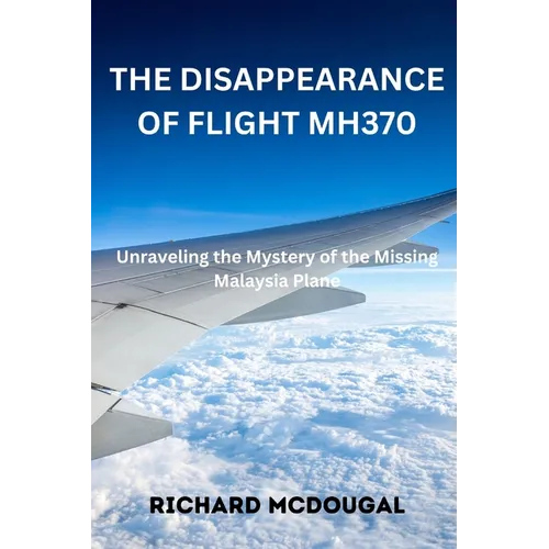 The Disappearance Of Flight MH370: Unraveling the Mystery of the Missing Malaysia Plane - Paperback