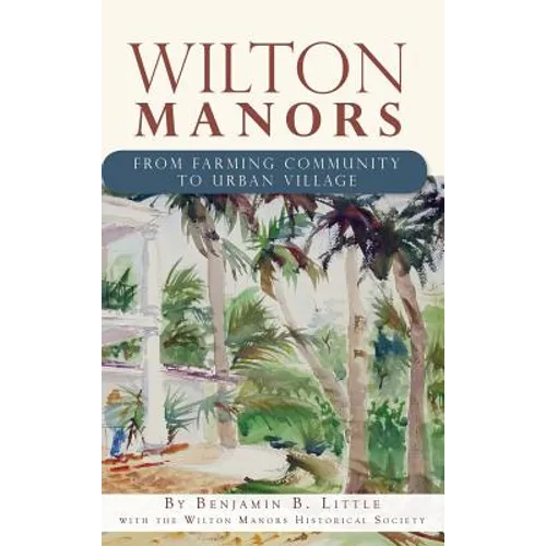 Wilton Manors: From Farming Community to Urban Village - Hardcover