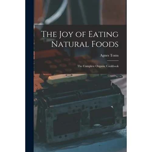 The Joy of Eating Natural Foods; the Complete Organic Cookbook - Paperback