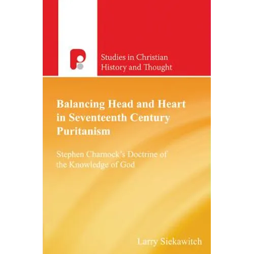 Balancing Head and Heart in Seventeenth Century Puritanism: Stephen Charnock's Doctrine of the Knowledge of God - Paperback