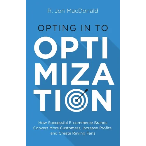 Opting in to Optimization: How Successful Ecommerce Brands Convert More Customers, Increase Profits, and Create Raving Fans - Paperback